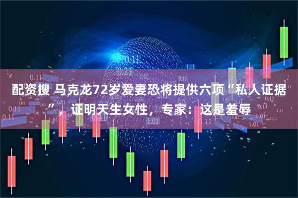 配资搜 马克龙72岁爱妻恐将提供六项“私人证据”，证明天生女性，专家：这是羞辱