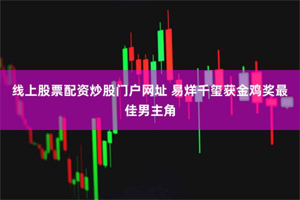 线上股票配资炒股门户网址 易烊千玺获金鸡奖最佳男主角