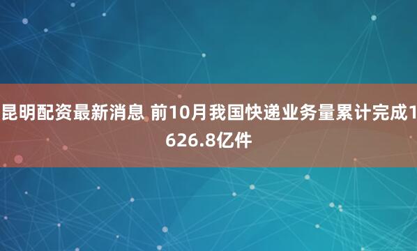 昆明配资最新消息 前10月我国快递业务量累计完成1626.8亿件